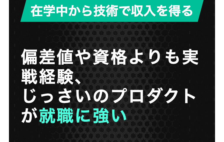 在学中から技術で収入を得る
偏差値や資格よりも実
戦経験、
じっさいのプロダクト
が就職に強い
