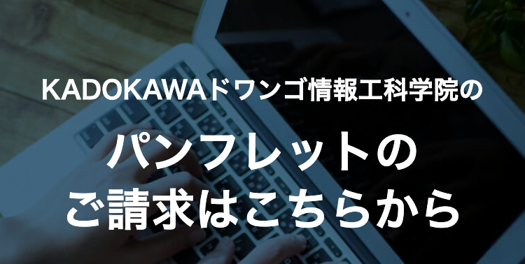KADOKAWA ドワンゴ情報工科学院の
パンフレットの
ご請求はこちらから