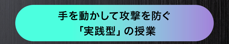 手を動かして攻撃を防ぐ
「実践型」 の授業