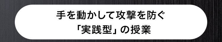 手を動かして攻撃を防ぐ
「実践型」 の授業