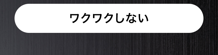 ワクワクしない