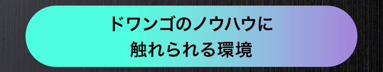 ドワンゴのノウハウに
触れられる環境